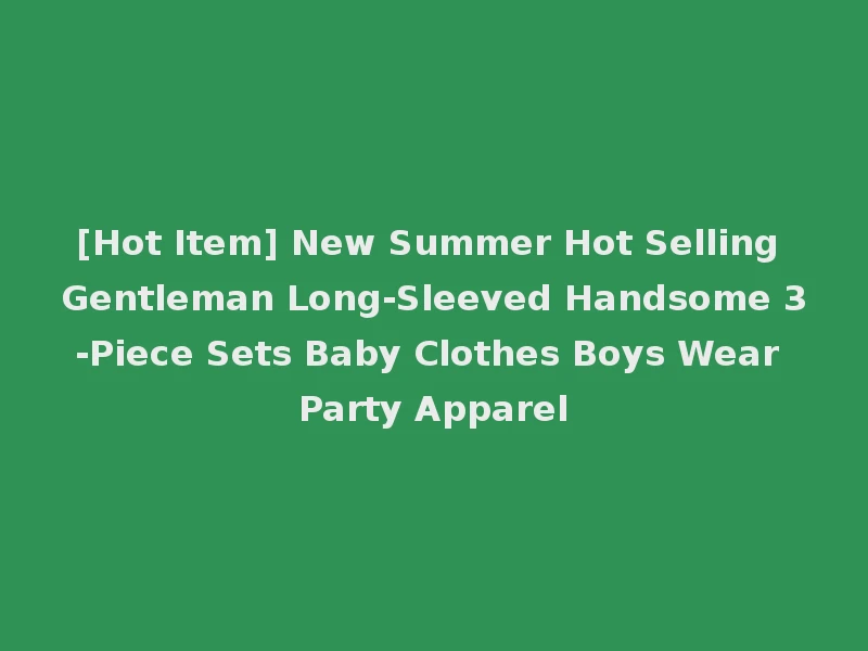 [Hot Item] New Summer Hot Selling Gentleman Long-Sleeved Handsome 3-Piece Sets Baby Clothes Boys Wear Party Apparel
