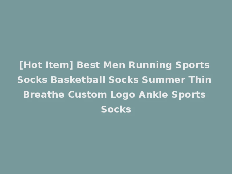 [Hot Item] Best Men Running Sports Socks Basketball Socks Summer Thin Breathe Custom Logo Ankle Sports Socks