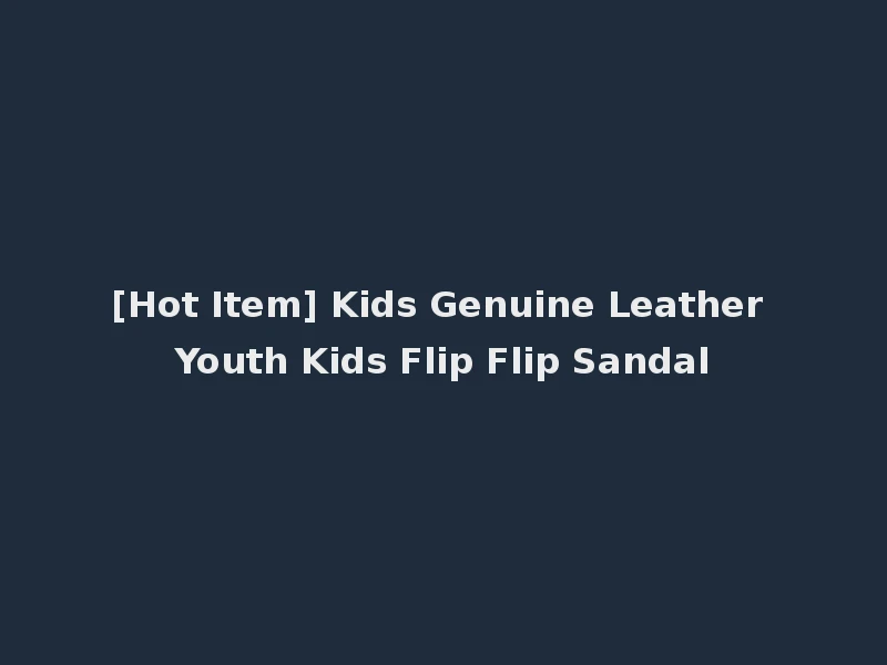 [Hot Item] Kids Genuine Leather Youth Kids Flip Flip Sandal