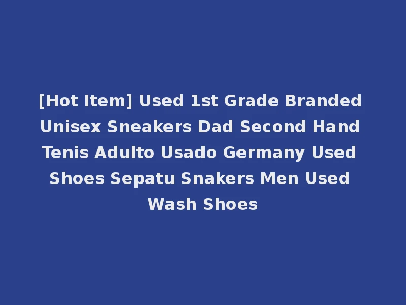 [Hot Item] Used 1st Grade Branded Unisex Sneakers Dad Second Hand Tenis Adulto Usado Germany Used Shoes Sepatu Snakers Men Used Wash Shoes