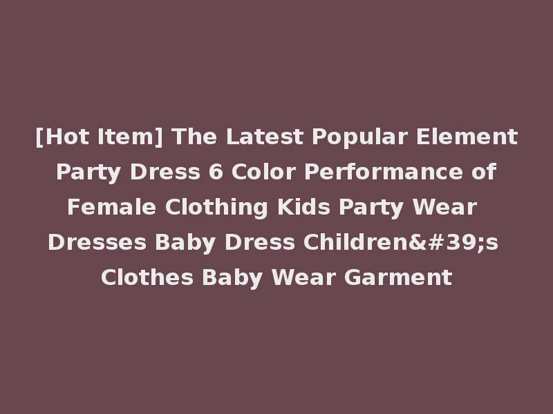 [Hot Item] The Latest Popular Element Party Dress 6 Color Performance of Female Clothing Kids Party Wear Dresses Baby Dress Children's Clothes Baby Wear Garment