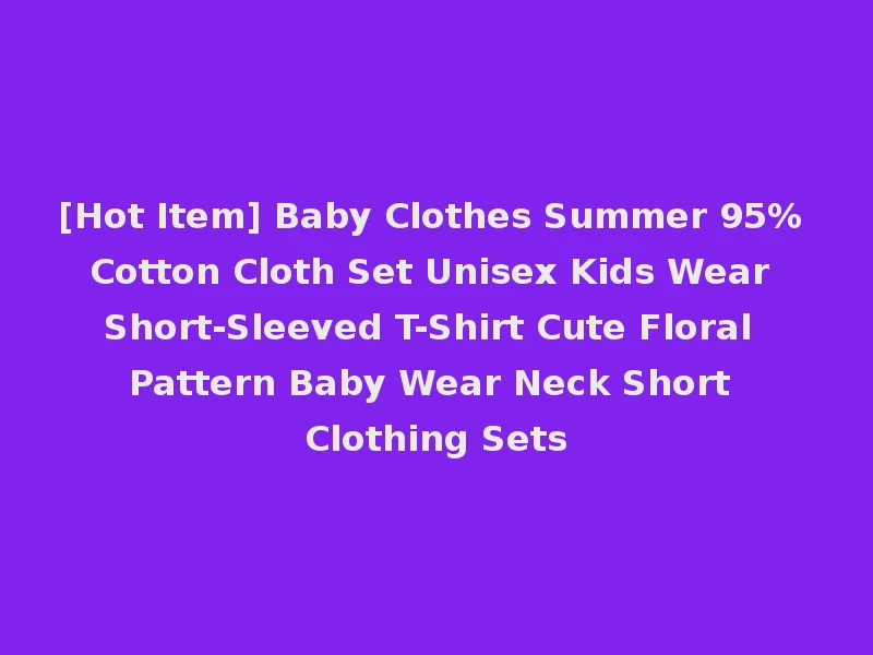 [Hot Item] Baby Clothes Summer 95% Cotton Cloth Set Unisex Kids Wear Short-Sleeved T-Shirt Cute Floral Pattern Baby Wear Neck Short Clothing Sets