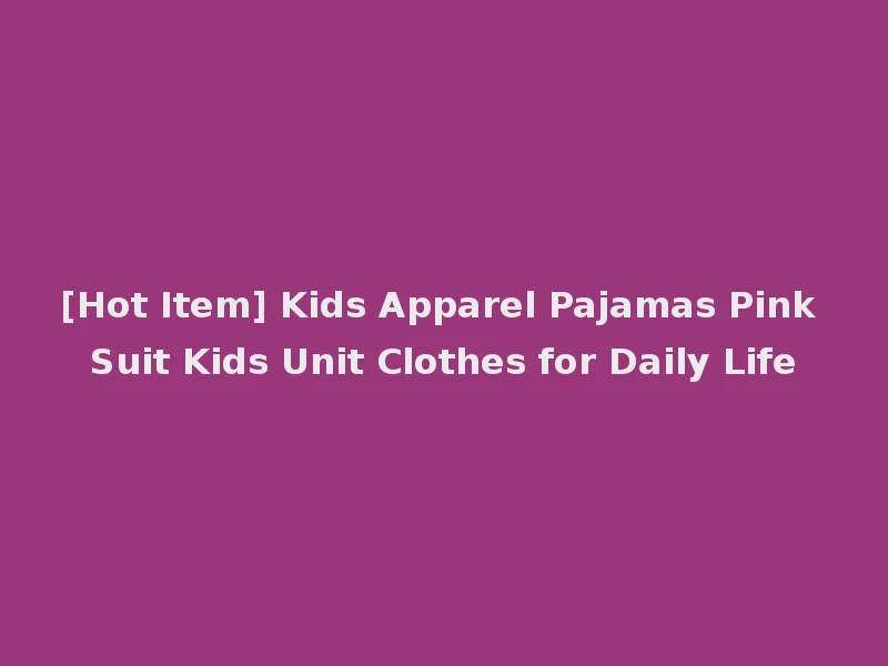 [Hot Item] Kids Apparel Pajamas Pink Suit Kids Unit Clothes for Daily Life
