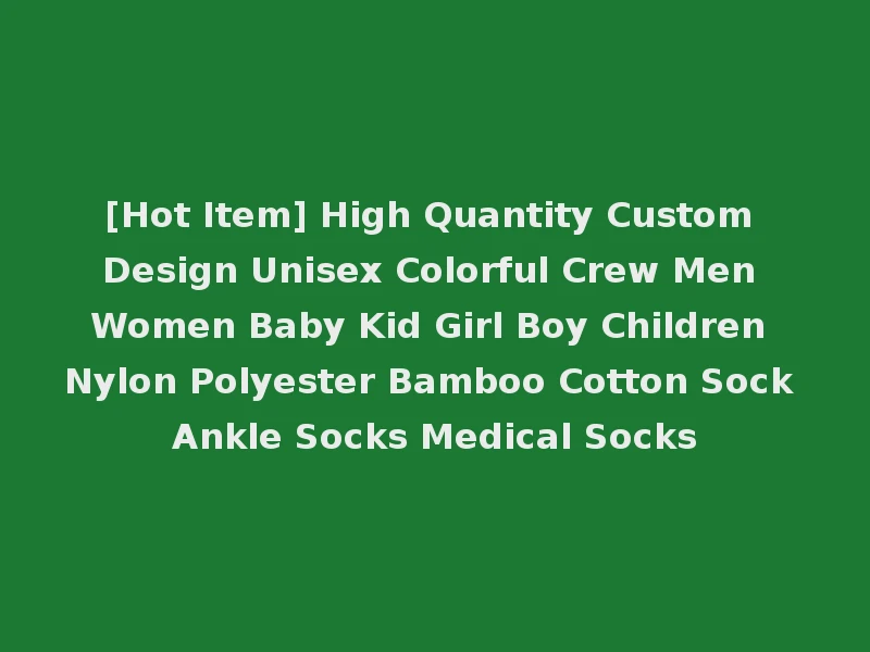 [Hot Item] High Quantity Custom Design Unisex Colorful Crew Men Women Baby Kid Girl Boy Children Nylon Polyester Bamboo Cotton Sock Ankle Socks Medical Socks