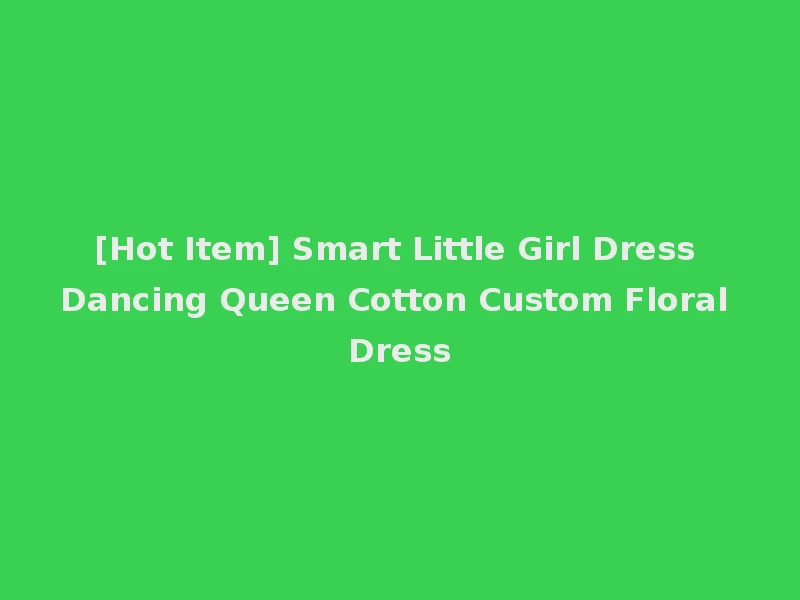 [Hot Item] Smart Little Girl Dress Dancing Queen Cotton Custom Floral Dress