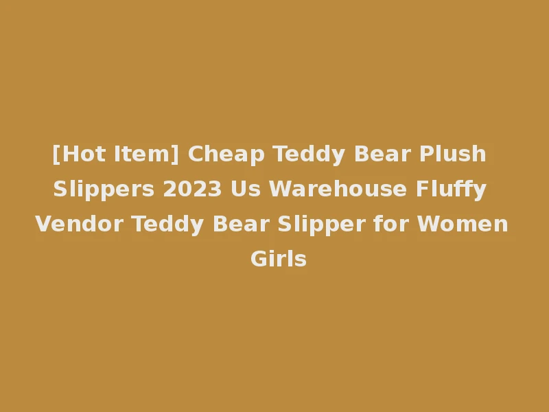 [Hot Item] Cheap Teddy Bear Plush Slippers 2023 Us Warehouse Fluffy Vendor Teddy Bear Slipper for Women Girls