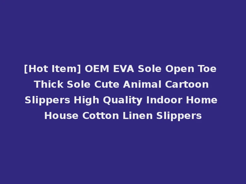 [Hot Item] OEM EVA Sole Open Toe Thick Sole Cute Animal Cartoon Slippers High Quality Indoor Home House Cotton Linen Slippers