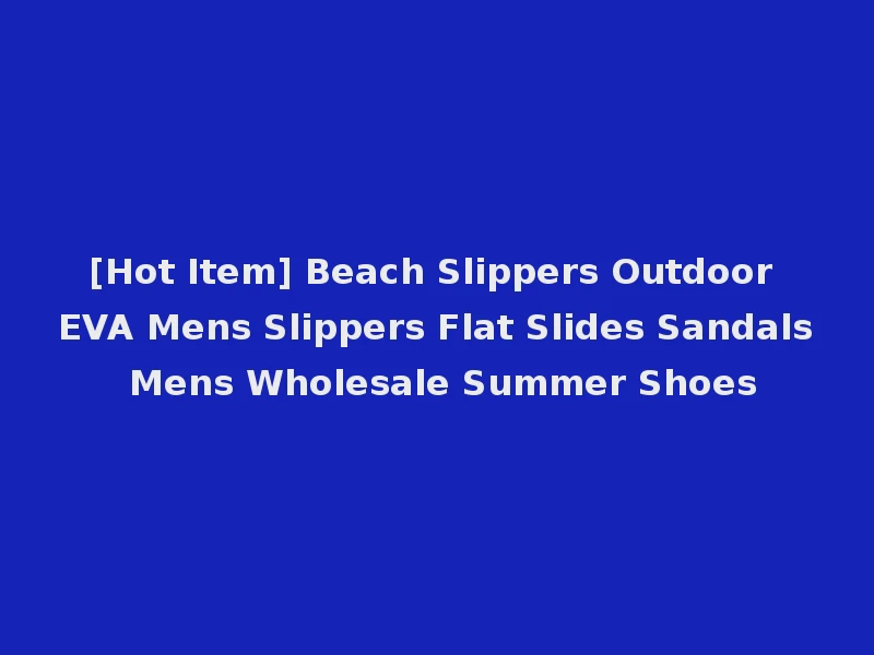 [Hot Item] Beach Slippers Outdoor EVA Mens Slippers Flat Slides Sandals Mens Wholesale Summer Shoes