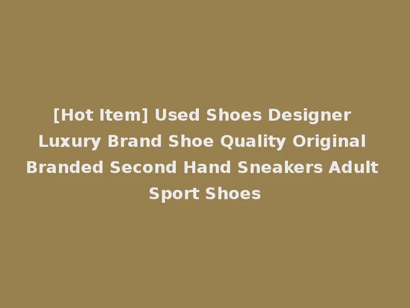 [Hot Item] Used Shoes Designer Luxury Brand Shoe Quality Original Branded Second Hand Sneakers Adult Sport Shoes