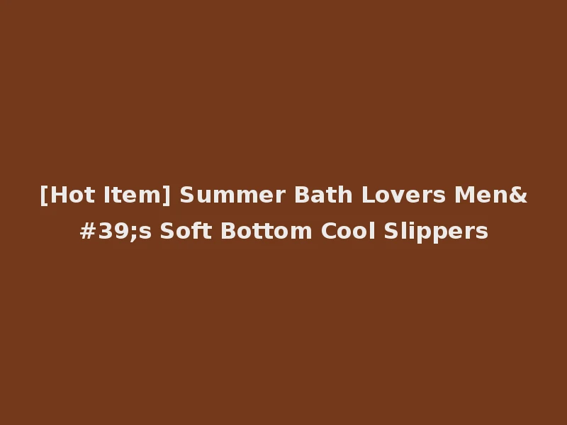 [Hot Item] Summer Bath Lovers Men's Soft Bottom Cool Slippers