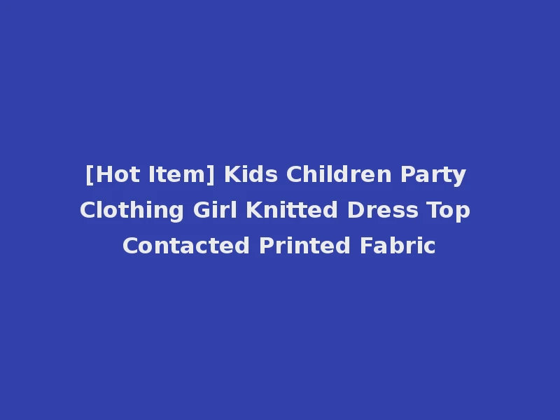[Hot Item] Kids Children Party Clothing Girl Knitted Dress Top Contacted Printed Fabric