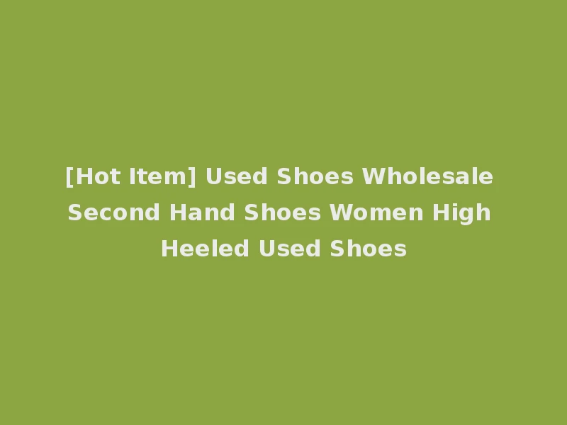 [Hot Item] Used Shoes Wholesale Second Hand Shoes Women High Heeled Used Shoes