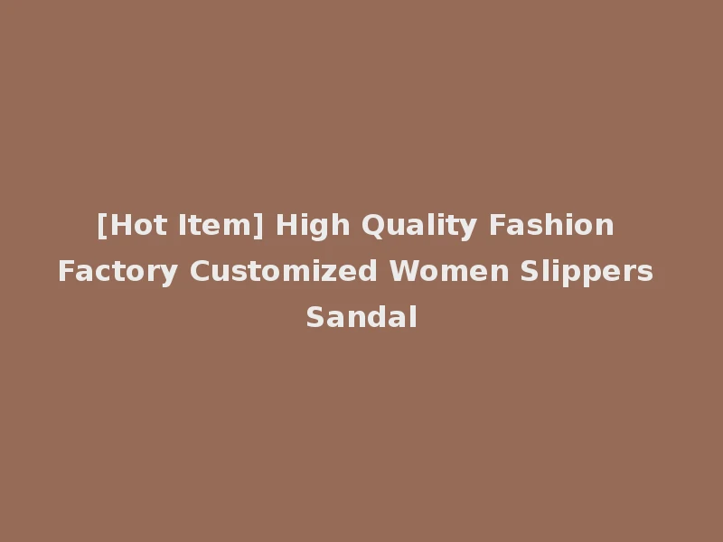 [Hot Item] High Quality Fashion Factory Customized Women Slippers Sandal