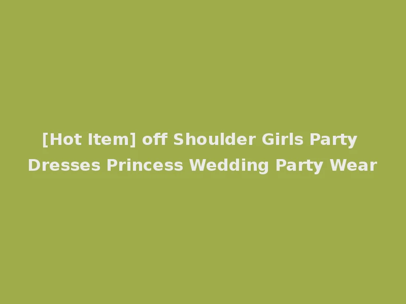[Hot Item] off Shoulder Girls Party Dresses Princess Wedding Party Wear