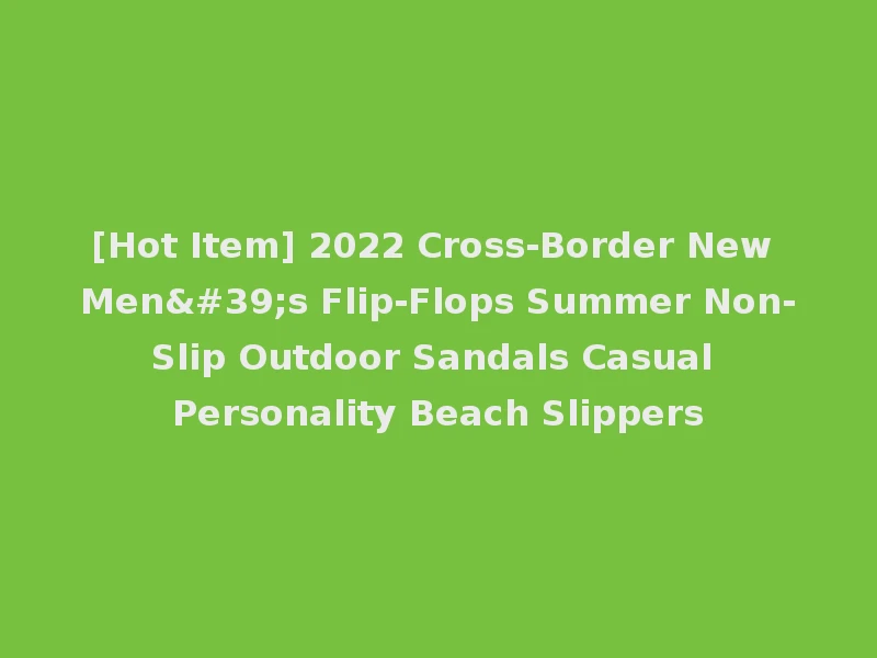 [Hot Item] 2022 Cross-Border New Men's Flip-Flops Summer Non-Slip Outdoor Sandals Casual Personality Beach Slippers