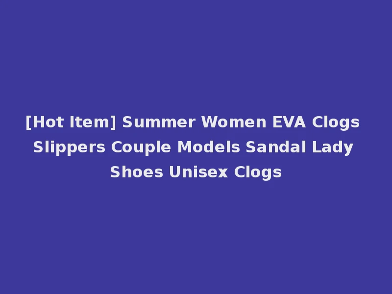[Hot Item] Summer Women EVA Clogs Slippers Couple Models Sandal Lady Shoes Unisex Clogs