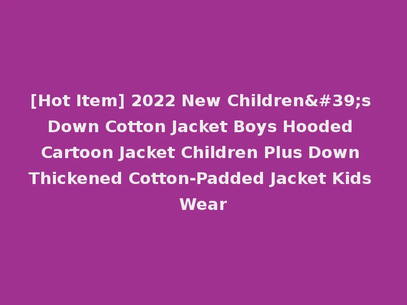 [Hot Item] 2022 New Children's Down Cotton Jacket Boys Hooded Cartoon Jacket Children Plus Down Thickened Cotton-Padded Jacket Kids Wear
