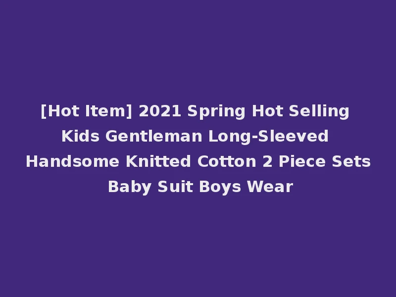 [Hot Item] 2021 Spring Hot Selling Kids Gentleman Long-Sleeved Handsome Knitted Cotton 2 Piece Sets Baby Suit Boys Wear