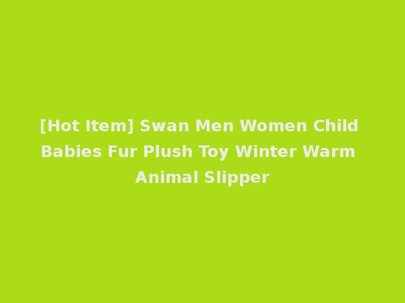 [Hot Item] Swan Men Women Child Babies Fur Plush Toy Winter Warm Animal Slipper