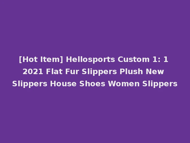 [Hot Item] Hellosports Custom 1: 1 2021 Flat Fur Slippers Plush New Slippers House Shoes Women Slippers