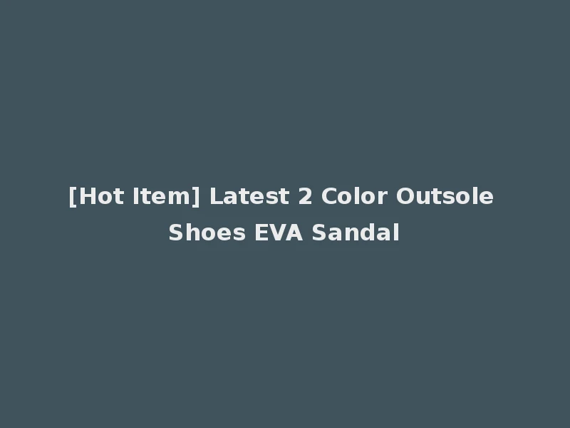 [Hot Item] Latest 2 Color Outsole Shoes EVA Sandal