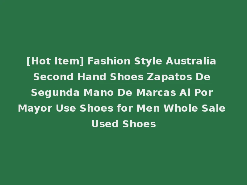 [Hot Item] Fashion Style Australia Second Hand Shoes Zapatos De Segunda Mano De Marcas Al Por Mayor Use Shoes for Men Whole Sale Used Shoes