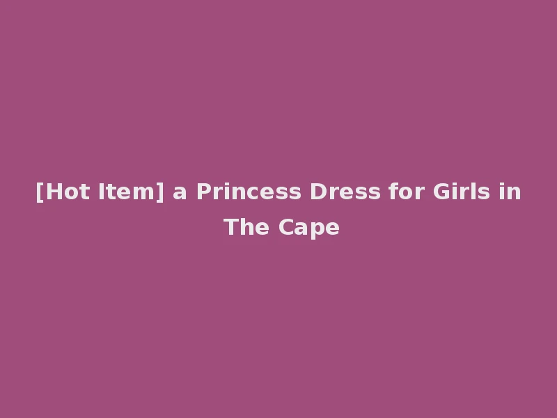 [Hot Item] a Princess Dress for Girls in The Cape