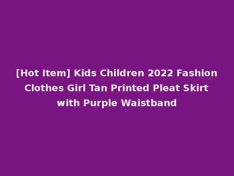 [Hot Item] Kids Children 2022 Fashion Clothes Girl Tan Printed Pleat Skirt with Purple Waistband