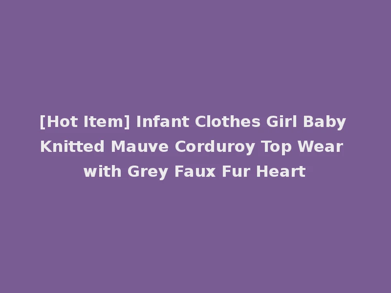 [Hot Item] Infant Clothes Girl Baby Knitted Mauve Corduroy Top Wear with Grey Faux Fur Heart