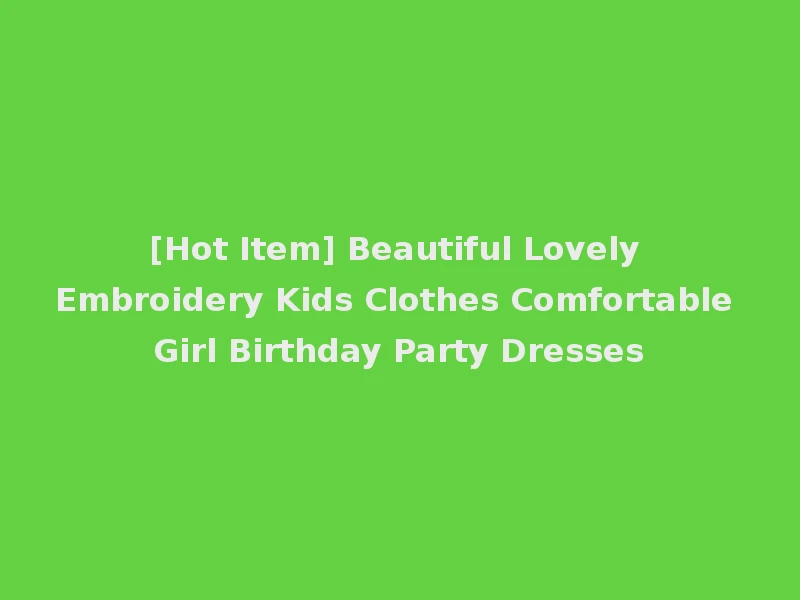 [Hot Item] Beautiful Lovely Embroidery Kids Clothes Comfortable Girl Birthday Party Dresses