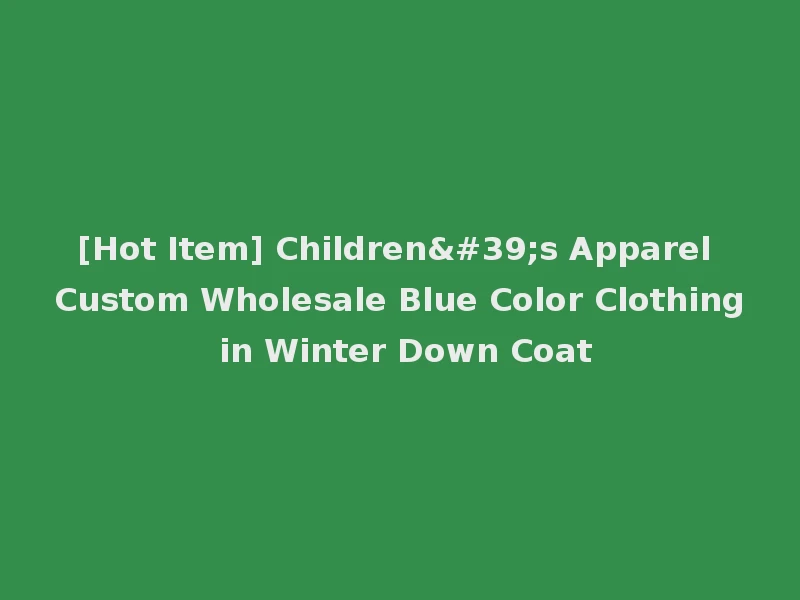 [Hot Item] Children's Apparel Custom Wholesale Blue Color Clothing in Winter Down Coat