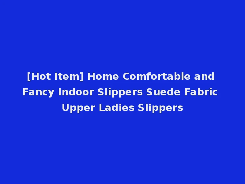 [Hot Item] Home Comfortable and Fancy Indoor Slippers Suede Fabric Upper Ladies Slippers
