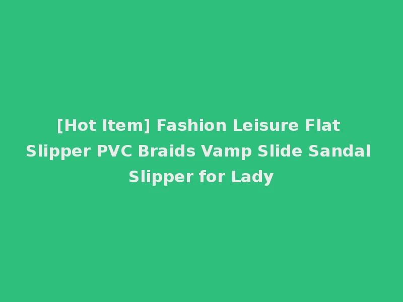 [Hot Item] Fashion Leisure Flat Slipper PVC Braids Vamp Slide Sandal Slipper for Lady