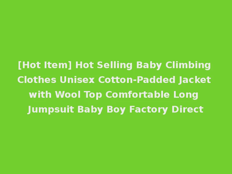 [Hot Item] Hot Selling Baby Climbing Clothes Unisex Cotton-Padded Jacket with Wool Top Comfortable Long Jumpsuit Baby Boy Factory Direct