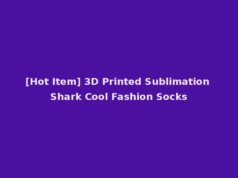 [Hot Item] 3D Printed Sublimation Shark Cool Fashion Socks