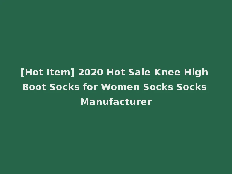 [Hot Item] 2020 Hot Sale Knee High Boot Socks for Women Socks Socks Manufacturer