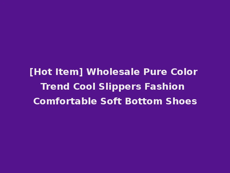 [Hot Item] Wholesale Pure Color Trend Cool Slippers Fashion Comfortable Soft Bottom Shoes