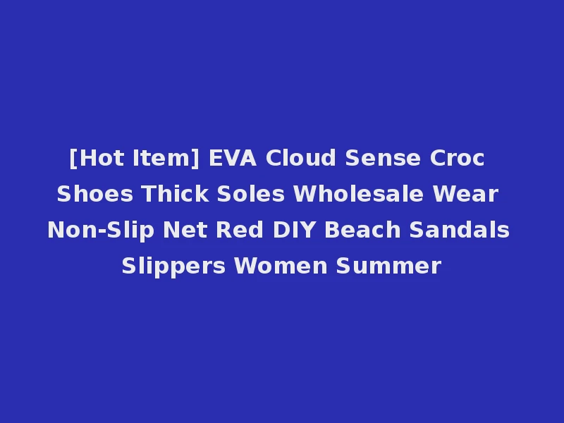[Hot Item] EVA Cloud Sense Croc Shoes Thick Soles Wholesale Wear Non-Slip Net Red DIY Beach Sandals Slippers Women Summer