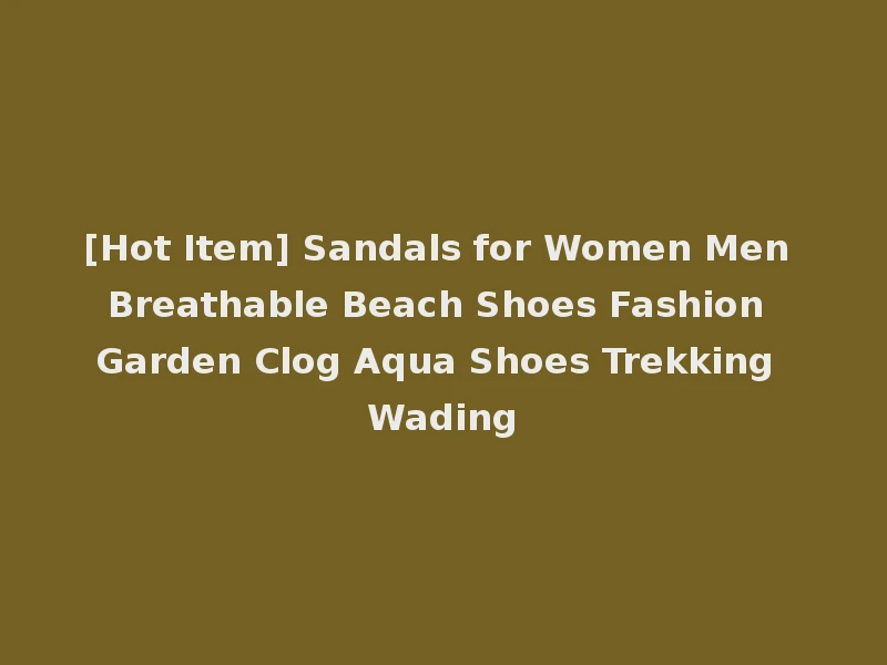 [Hot Item] Sandals for Women Men Breathable Beach Shoes Fashion Garden Clog Aqua Shoes Trekking Wading