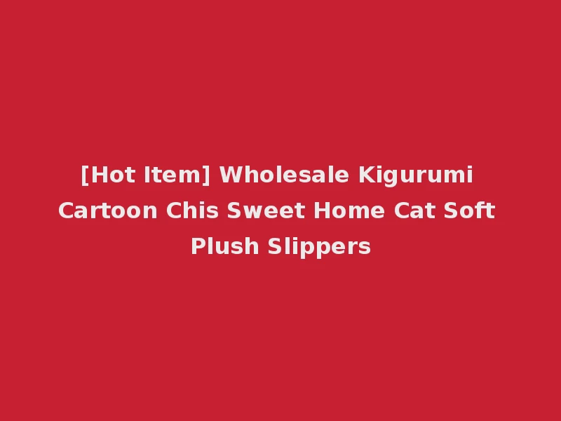 [Hot Item] Wholesale Kigurumi Cartoon Chis Sweet Home Cat Soft Plush Slippers