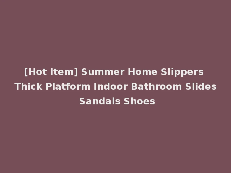 [Hot Item] Summer Home Slippers Thick Platform Indoor Bathroom Slides Sandals Shoes
