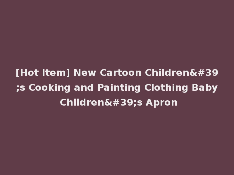 [Hot Item] New Cartoon Children's Cooking and Painting Clothing Baby Children's Apron