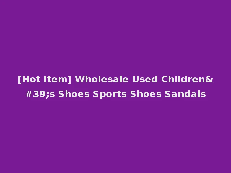 [Hot Item] Wholesale Used Children's Shoes Sports Shoes Sandals