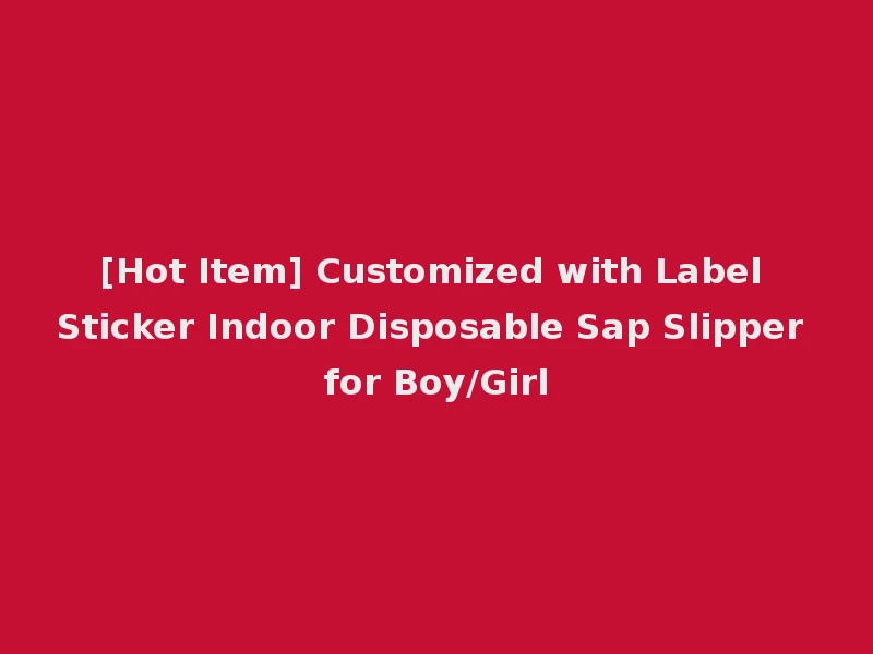 [Hot Item] Customized with Label Sticker Indoor Disposable Sap Slipper for Boy/Girl