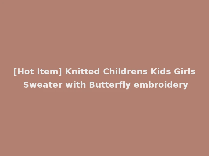 [Hot Item] Knitted Childrens Kids Girls Sweater with Butterfly embroidery