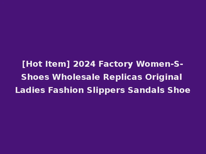 [Hot Item] 2024 Factory Women-S-Shoes Wholesale Replicas Original Ladies Fashion Slippers Sandals Shoe