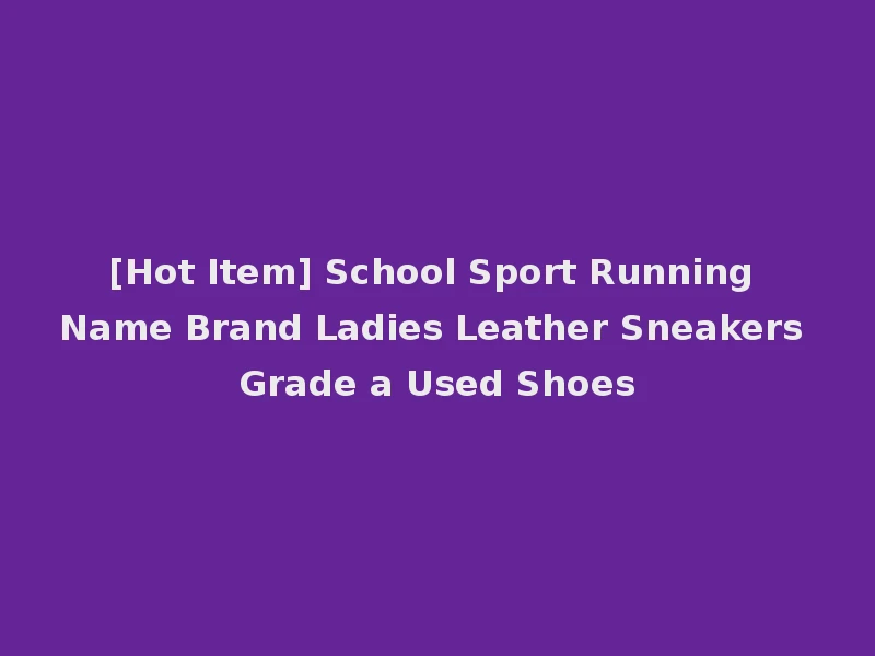 [Hot Item] School Sport Running Name Brand Ladies Leather Sneakers Grade a Used Shoes