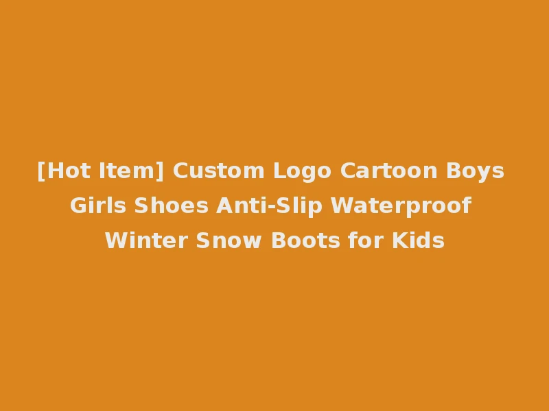 [Hot Item] Custom Logo Cartoon Boys Girls Shoes Anti-Slip Waterproof Winter Snow Boots for Kids