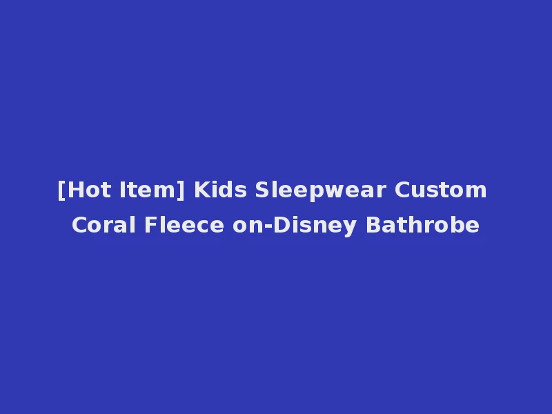[Hot Item] Kids Sleepwear Custom Coral Fleece on-Disney Bathrobe