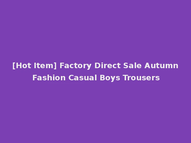 [Hot Item] Factory Direct Sale Autumn Fashion Casual Boys Trousers